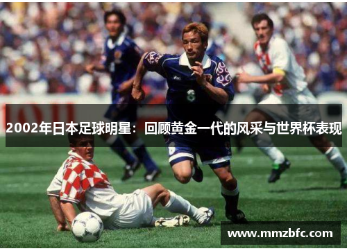 2002年日本足球明星：回顾黄金一代的风采与世界杯表现