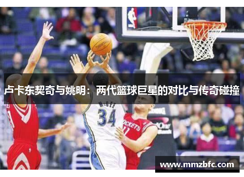 卢卡东契奇与姚明：两代篮球巨星的对比与传奇碰撞
