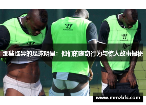 那些怪异的足球明星：他们的离奇行为与惊人故事揭秘
