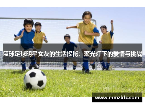 篮球足球明星女友的生活揭秘：聚光灯下的爱情与挑战