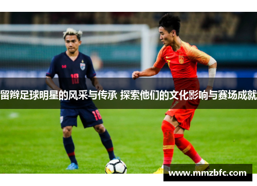 留辫足球明星的风采与传承 探索他们的文化影响与赛场成就
