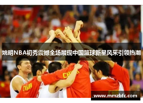 姚明NBA初秀震撼全场展现中国篮球新星风采引领热潮
