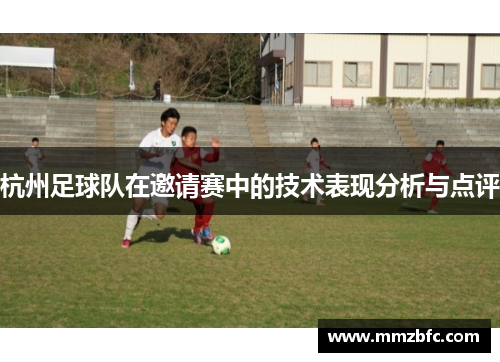 杭州足球队在邀请赛中的技术表现分析与点评