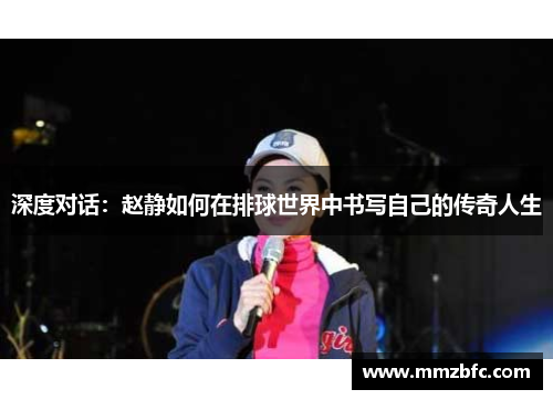 深度对话：赵静如何在排球世界中书写自己的传奇人生