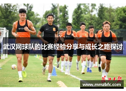 武汉网球队的比赛经验分享与成长之路探讨