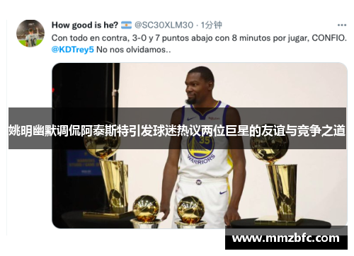 姚明幽默调侃阿泰斯特引发球迷热议两位巨星的友谊与竞争之道
