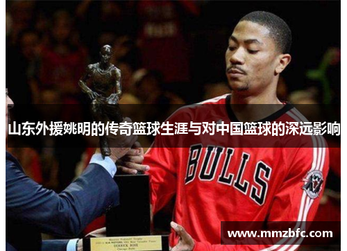 山东外援姚明的传奇篮球生涯与对中国篮球的深远影响