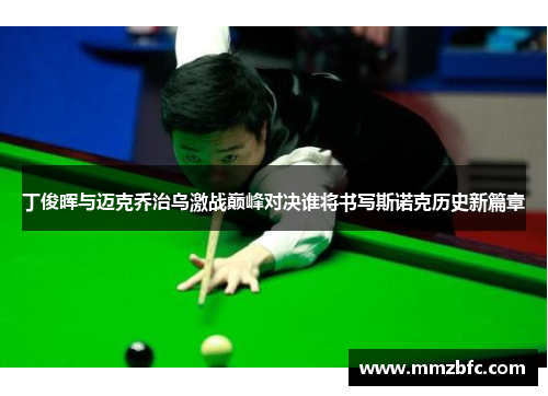 丁俊晖与迈克乔治乌激战巅峰对决谁将书写斯诺克历史新篇章