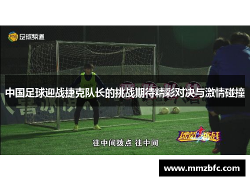 中国足球迎战捷克队长的挑战期待精彩对决与激情碰撞