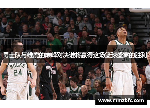 勇士队与雄鹿的巅峰对决谁将赢得这场篮球盛宴的胜利
