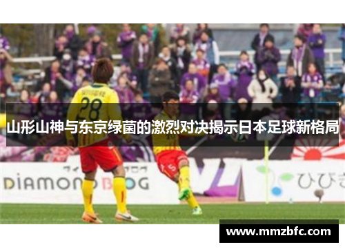 山形山神与东京绿菌的激烈对决揭示日本足球新格局