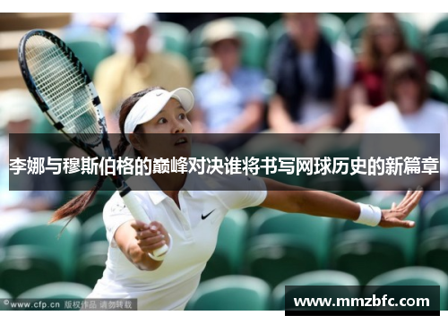 李娜与穆斯伯格的巅峰对决谁将书写网球历史的新篇章