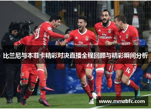 比兰尼与本菲卡精彩对决直播全程回顾与精彩瞬间分析