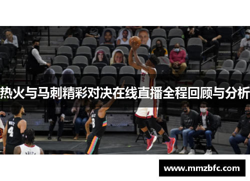 热火与马刺精彩对决在线直播全程回顾与分析