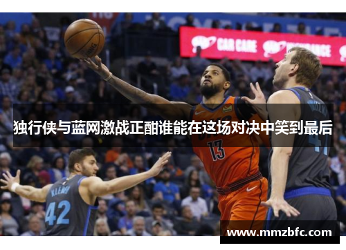 独行侠与蓝网激战正酣谁能在这场对决中笑到最后