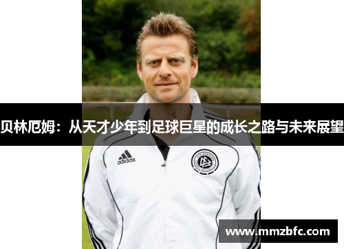 贝林厄姆：从天才少年到足球巨星的成长之路与未来展望
